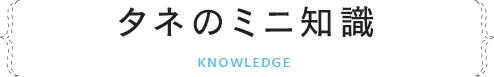 タネのミニ知識